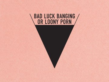 Bad Luck Banging or Loony Porn