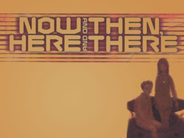 Now and Then, Here and There