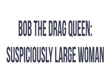 Bob the Drag Queen: Suspiciously Large Woman