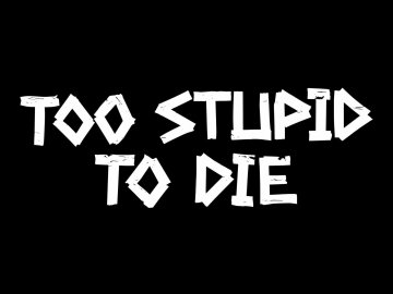 Too Stupid to Die